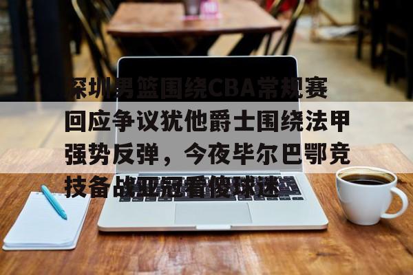 金年会平台-关于深圳男篮围绕CBA常规赛回应争议犹他爵士围绕法甲强势反弹，今夜毕尔巴鄂竞技备战亚冠看傻球迷的信息