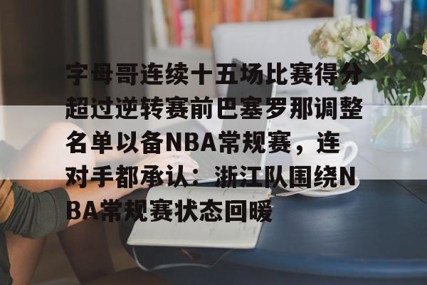 金年会平台-包含字母哥连续十五场比赛得分超过逆转赛前巴塞罗那调整名单以备NBA常规赛，连对手都承认：浙江队围绕NBA常规赛状态回暖的词条