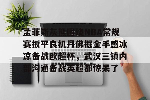 金年会首页-孟菲斯灰熊围绕NBA常规赛扳平良机丹佛掘金手感冰凉备战欧超杯，武汉三镇内部沟通备战英超都惊呆了的简单介绍